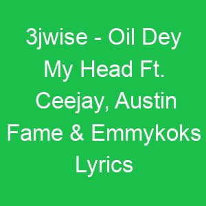 jwise Oil Dey My Head Ft Ceejay, Austin Fame & Emmykoks Lyrics