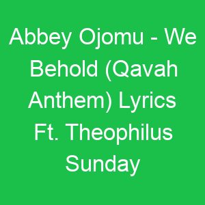 Abbey Ojomu We Behold (Qavah Anthem) Lyrics Ft Theophilus Sunday