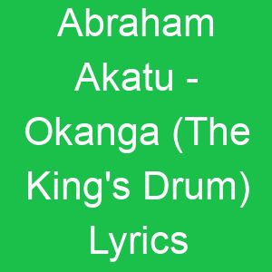 Abraham Akatu Okanga (The King's Drum) Lyrics