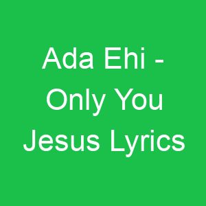 Ada Ehi Only You Jesus Lyrics