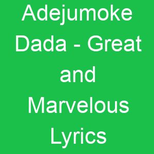 Adejumoke Dada Great and Marvelous Lyrics