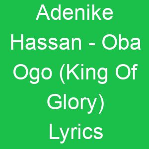 Adenike Hassan Oba Ogo (King Of Glory) Lyrics