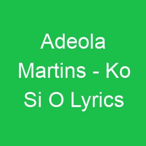 Adeola Martins Ko Si O Lyrics