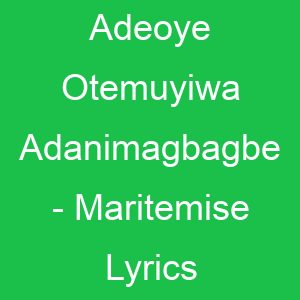 Adeoye Otemuyiwa Adanimagbagbe Maritemise Lyrics
