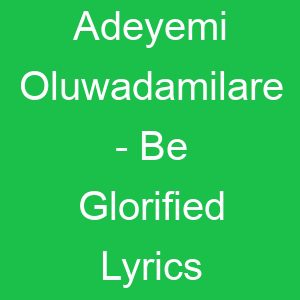 Adeyemi Oluwadamilare Be Glorified Lyrics