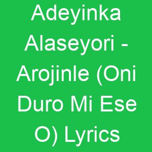 Adeyinka Alaseyori Arojinle (Oni Duro Mi Ese O) Lyrics