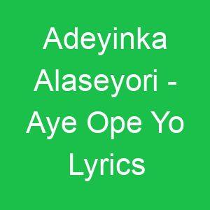 Adeyinka Alaseyori Aye Ope Yo Lyrics