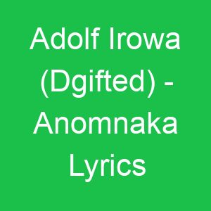 Adolf Irowa (Dgifted) Anomnaka Lyrics