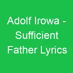 Adolf Irowa Sufficient Father Lyrics