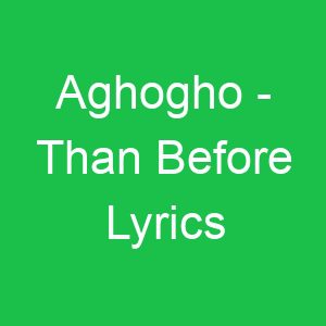 Aghogho Than Before Lyrics