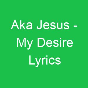 Aka Jesus My Desire Lyrics