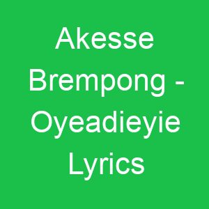 Akesse Brempong Oyeadieyie Lyrics