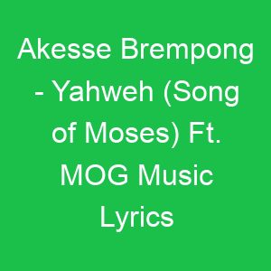 Akesse Brempong Yahweh (Song of Moses) Ft MOG Music Lyrics