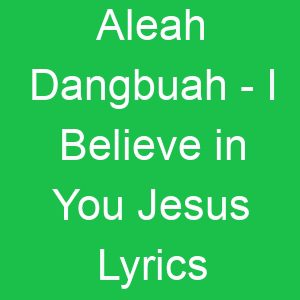 Aleah Dangbuah I Believe in You Jesus Lyrics