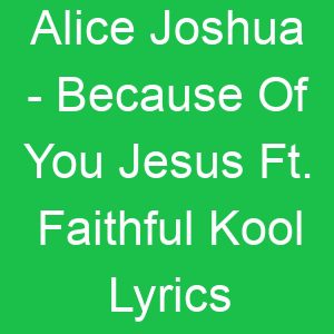 Alice Joshua Because Of You Jesus Ft Faithful Kool Lyrics