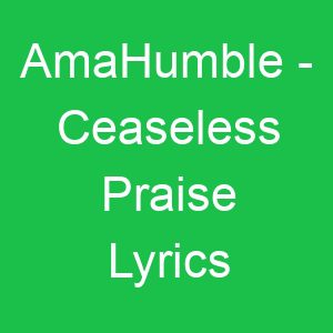 AmaHumble Ceaseless Praise Lyrics