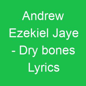 Andrew Ezekiel Jaye Dry bones Lyrics