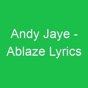 Andy Jaye Ablaze Lyrics