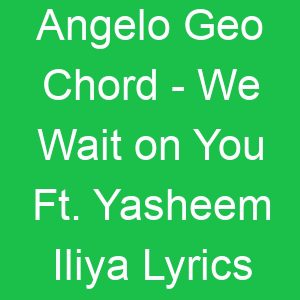 Angelo Geo Chord We Wait on You Ft Yasheem Iliya Lyrics