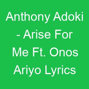 Anthony Adoki Arise For Me Ft Onos Ariyo Lyrics