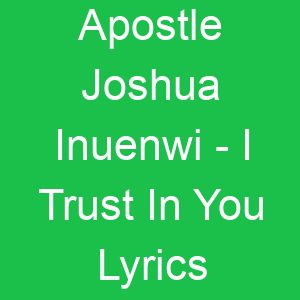 Apostle Joshua Inuenwi I Trust In You Lyrics
