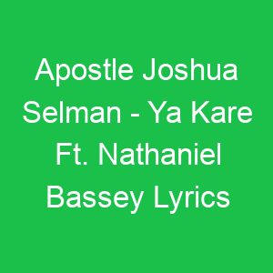 Apostle Joshua Selman Ya Kare Ft Nathaniel Bassey Lyrics