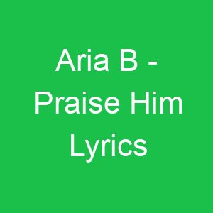 Aria B Praise Him Lyrics