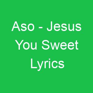 Aso Jesus You Sweet Lyrics