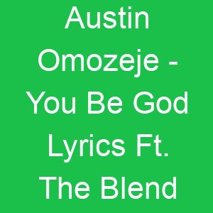 Austin Omozeje You Be God Lyrics Ft The Blend