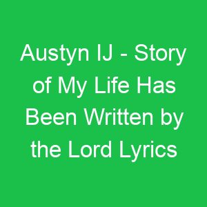 Austyn IJ Story of My Life Has Been Written by the Lord Lyrics