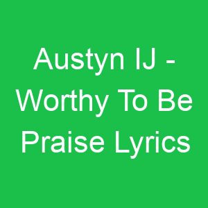 Austyn IJ Worthy To Be Praise Lyrics
