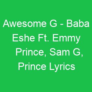 Awesome G Baba Eshe Ft Emmy Prince, Sam G, Prince Lyrics