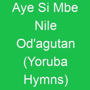 Aye Si Mbe Nile Od'agutan (Yoruba Hymns)