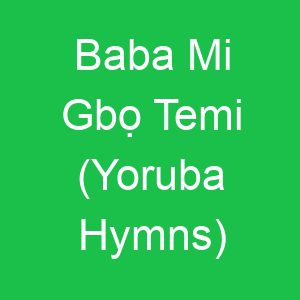 Baba Mi Gbọ Temi (Yoruba Hymns)