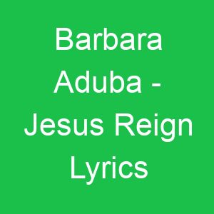 Barbara Aduba Jesus Reign Lyrics