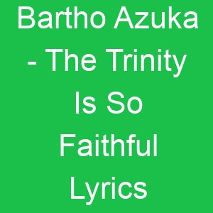 Bartho Azuka The Trinity Is So Faithful Lyrics