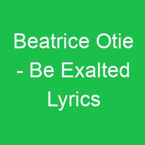 Beatrice Otie Be Exalted Lyrics