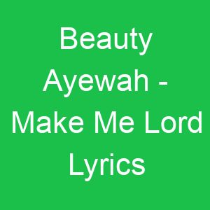 Beauty Ayewah Make Me Lord Lyrics