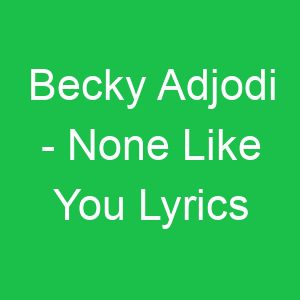Becky Adjodi None Like You Lyrics