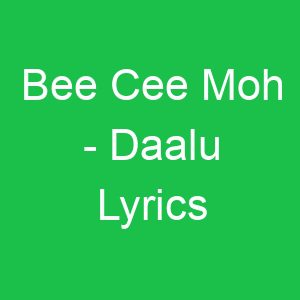 Bee Cee Moh Daalu Lyrics