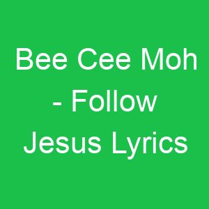Bee Cee Moh Follow Jesus Lyrics