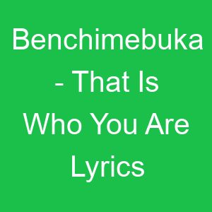 Benchimebuka That Is Who You Are Lyrics