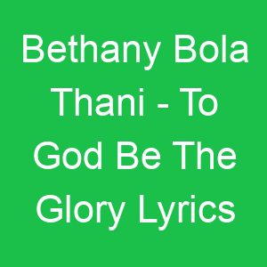 Bethany Bola Thani To God Be The Glory Lyrics