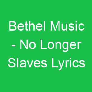 Bethel Music No Longer Slaves Lyrics