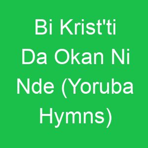 Bi Krist'ti Da Okan Ni Nde (Yoruba Hymns)