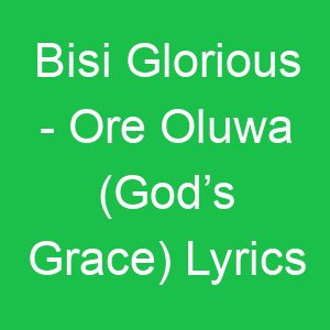 Bisi Glorious Ore Oluwa (God’s Grace) Lyrics