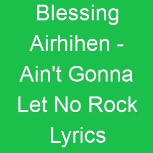 Blessing Airhihen Ain't Gonna Let No Rock Lyrics