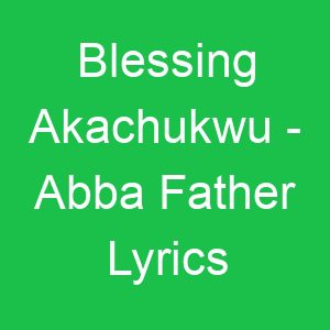 Blessing Akachukwu Abba Father Lyrics