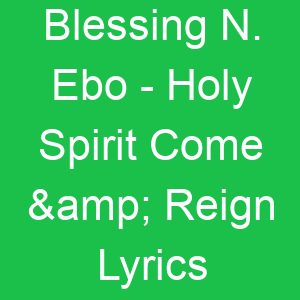 Blessing N Ebo Holy Spirit Come & Reign Lyrics