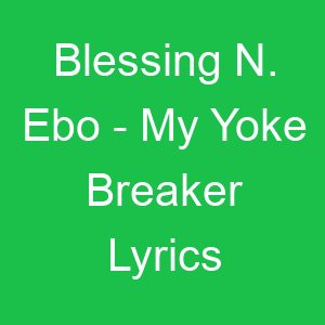 Blessing N Ebo My Yoke Breaker Lyrics